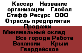 Кассир › Название организации ­ Глобал Стафф Ресурс, ООО › Отрасль предприятия ­ Продажи › Минимальный оклад ­ 30 000 - Все города Работа » Вакансии   . Крым,Гвардейское